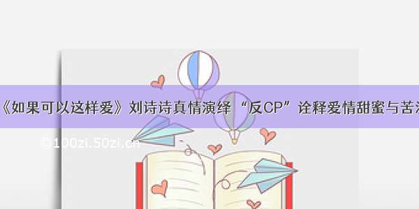 《如果可以这样爱》刘诗诗真情演绎 “反CP”诠释爱情甜蜜与苦涩