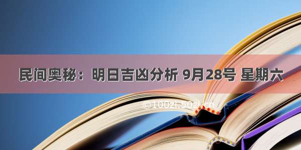 民间奥秘：明日吉凶分析 9月28号 星期六