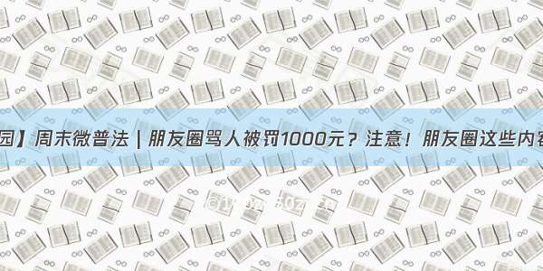 【法治桃园】周末微普法 | 朋友圈骂人被罚1000元？注意！朋友圈这些内容千万别发