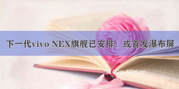 下一代vivo NEX旗舰已安排：或首发瀑布屏