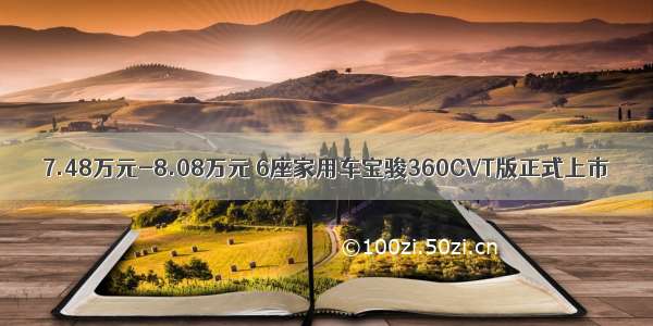 7.48万元-8.08万元 6座家用车宝骏360CVT版正式上市