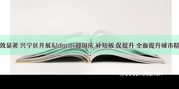 重拳出击 成效显著 兴宁区开展“迎国庆 补短板 促提升 全面提升城市精细化管理水