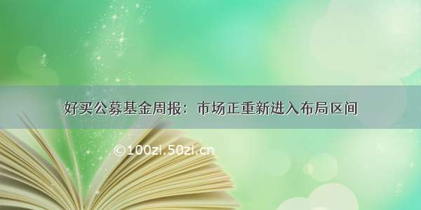 好买公募基金周报：市场正重新进入布局区间