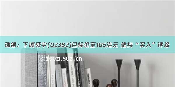 瑞银：下调舜宇(02382)目标价至105港元 维持“买入”评级