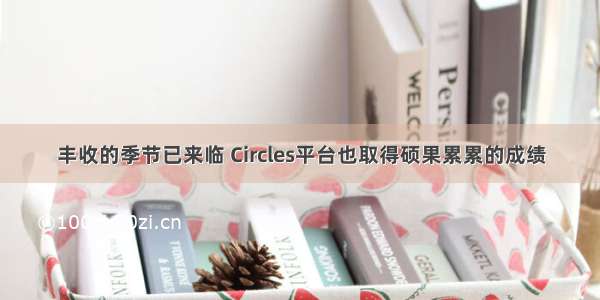 丰收的季节已来临 Circles平台也取得硕果累累的成绩