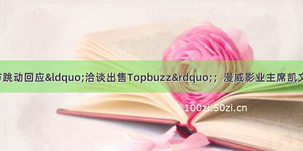 独角兽日报0926 | 字节跳动回应“洽谈出售Topbuzz”；漫威影业主席凯文·费吉将为迪