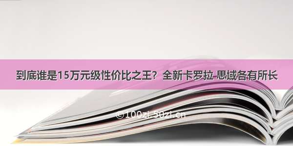 到底谁是15万元级性价比之王？全新卡罗拉 思域各有所长