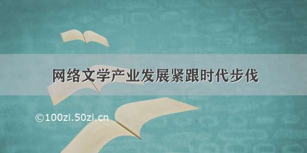 网络文学产业发展紧跟时代步伐