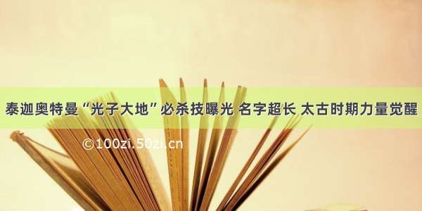 泰迦奥特曼“光子大地”必杀技曝光 名字超长 太古时期力量觉醒