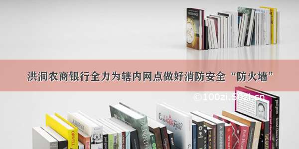 洪洞农商银行全力为辖内网点做好消防安全“防火墙”