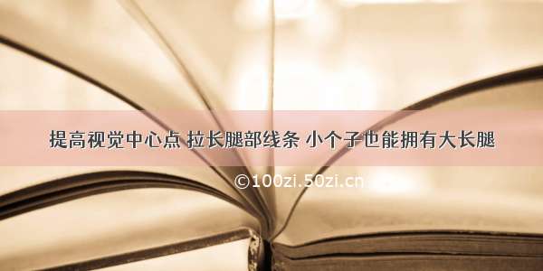 提高视觉中心点 拉长腿部线条 小个子也能拥有大长腿