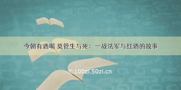 今朝有酒喝 莫管生与死：一战法军与红酒的故事