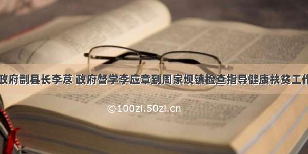 政府副县长李荩 政府督学李应章到周家坝镇检查指导健康扶贫工作