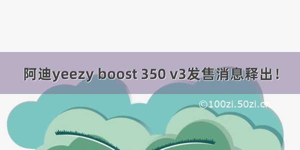 阿迪yeezy boost 350 v3发售消息释出！