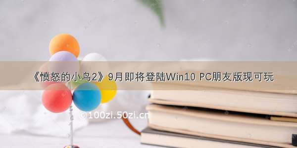 《愤怒的小鸟2》9月即将登陆Win10 PC朋友版现可玩