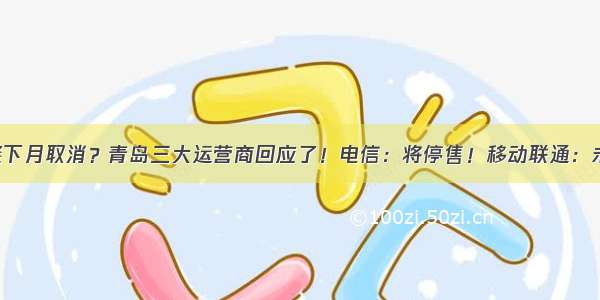 不限量套餐下月取消？青岛三大运营商回应了！电信：将停售！移动联通：未接到通知！