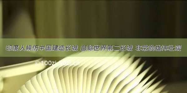 印度人模仿中国建造长城 自称世界第二长城 非常的雄伟壮观