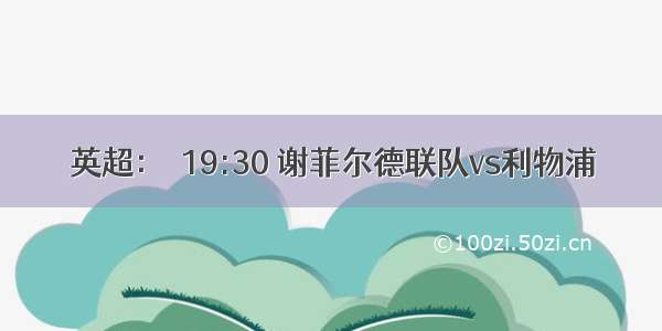 英超：  19:30 谢菲尔德联队vs利物浦