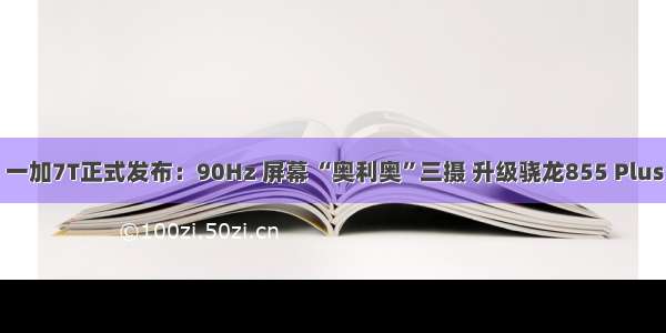 一加7T正式发布：90Hz 屏幕 “奥利奥”三摄 升级骁龙855 Plus