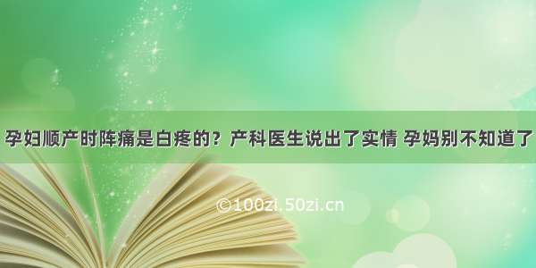 孕妇顺产时阵痛是白疼的？产科医生说出了实情 孕妈别不知道了