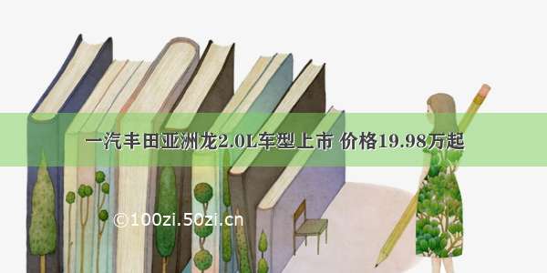 一汽丰田亚洲龙2.0L车型上市 价格19.98万起