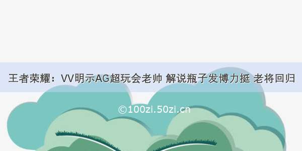 王者荣耀：VV明示AG超玩会老帅 解说瓶子发博力挺 老将回归