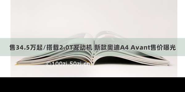 售34.5万起/搭载2.0T发动机 新款奥迪A4 Avant售价曝光