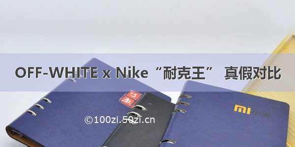 OFF-WHITE x Nike“耐克王” 真假对比