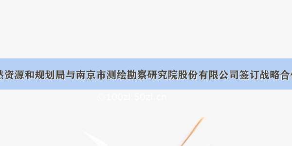 绵竹市自然资源和规划局与南京市测绘勘察研究院股份有限公司签订战略合作框架协议