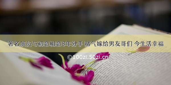 著名演员与初恋相恋8年分手 赌气嫁给男友哥们 今生活幸福