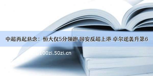 中超再起悬念：恒大仅5分领跑 国安反超上港 卓尔逆袭升第6