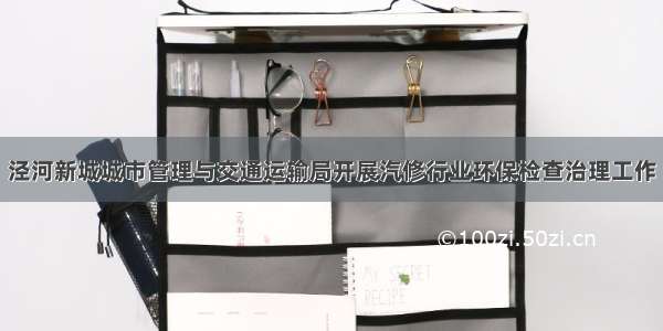 泾河新城城市管理与交通运输局开展汽修行业环保检查治理工作