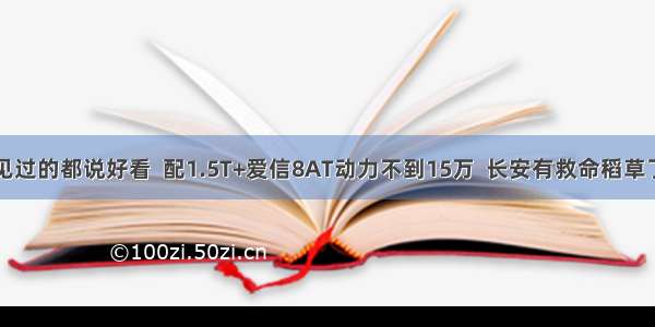 见过的都说好看  配1.5T+爱信8AT动力不到15万  长安有救命稻草了