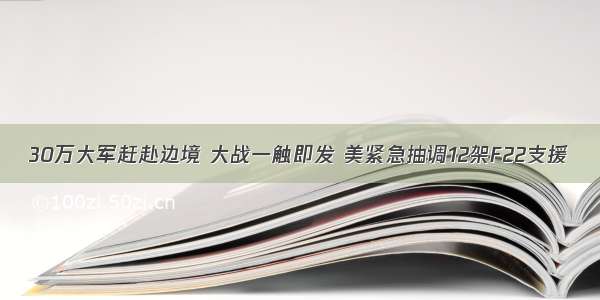 30万大军赶赴边境 大战一触即发 美紧急抽调12架F22支援