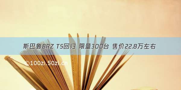 斯巴鲁BRZ TS回归 限量300台 售价22.8万左右