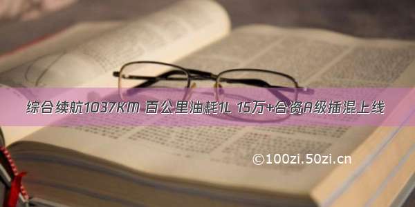 综合续航1037KM 百公里油耗1L 15万+合资A级插混上线