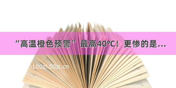 “高温橙色预警” 最高40℃！更惨的是...