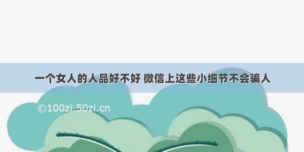 一个女人的人品好不好 微信上这些小细节不会骗人