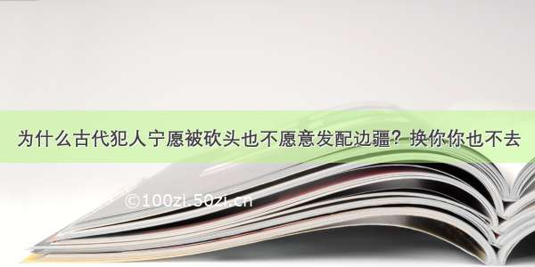 为什么古代犯人宁愿被砍头也不愿意发配边疆？换你你也不去