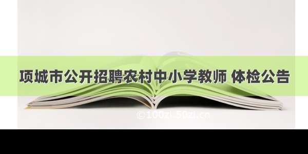 项城市公开招聘农村中小学教师 体检公告