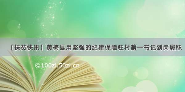 【扶贫快讯】黄梅县用坚强的纪律保障驻村第一书记到岗履职