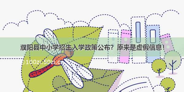 濮阳县中小学招生入学政策公布？原来是虚假信息！