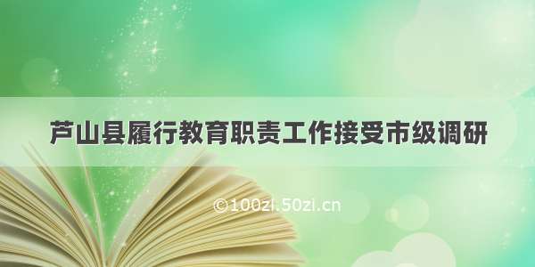 芦山县履行教育职责工作接受市级调研