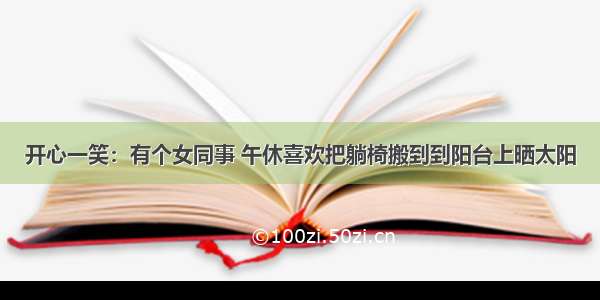 开心一笑：有个女同事 午休喜欢把躺椅搬到到阳台上晒太阳