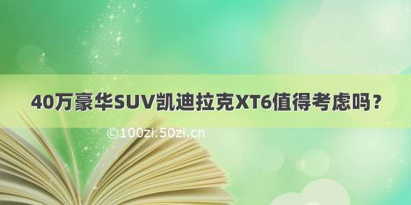 40万豪华SUV凯迪拉克XT6值得考虑吗？