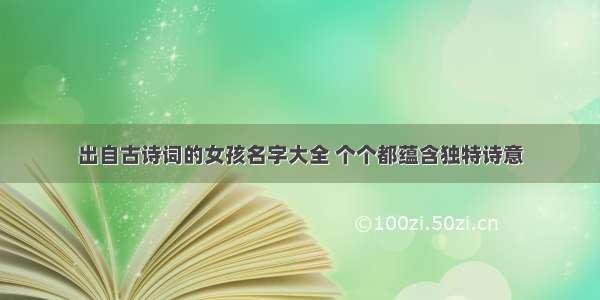 出自古诗词的女孩名字大全 个个都蕴含独特诗意