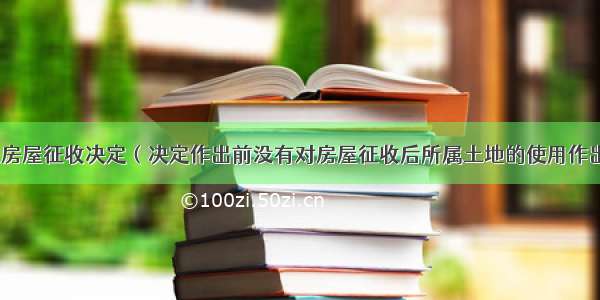 国有土地上房屋征收决定（决定作出前没有对房屋征收后所属土地的使用作出具体规划）