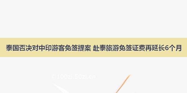 泰国否决对中印游客免签提案 赴泰旅游免签证费再延长6个月