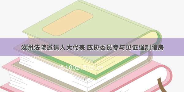 汝州法院邀请人大代表 政协委员参与见证强制腾房