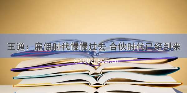 王通：雇佣时代慢慢过去 合伙时代已经到来